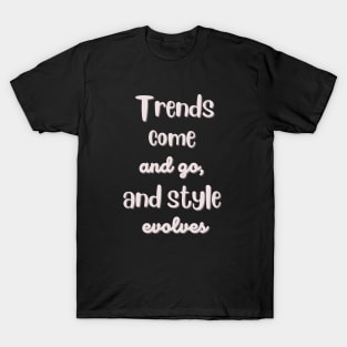 Trends come and go, and styles evolves T-Shirt